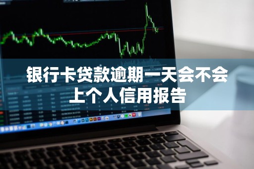 银行卡贷款逾期一天会不会上个人信用报告