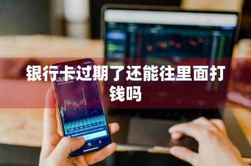 银行卡过期了还能往里面打钱吗