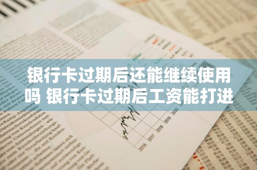 银行卡过期后还能继续使用吗 银行卡过期后工资能打进来吗