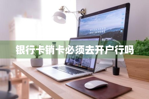 银行卡销卡必须去开户行吗
