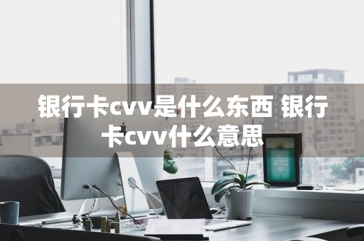 银行卡cvv是什么东西 银行卡cvv什么意思