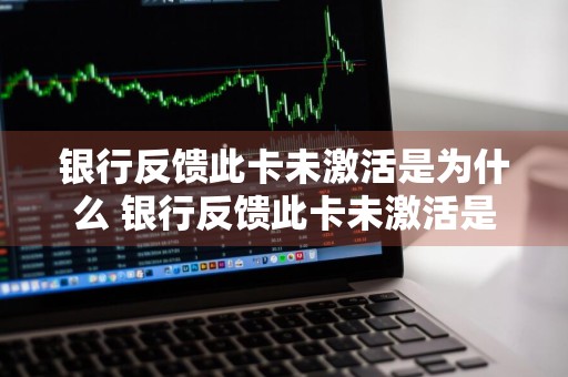 银行反馈此卡未激活是为什么 银行反馈此卡未激活是为什么?