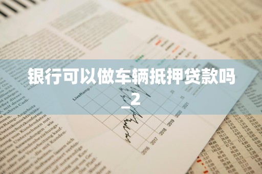 银行可以做车辆抵押贷款吗_2