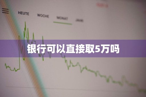 银行可以直接取5万吗