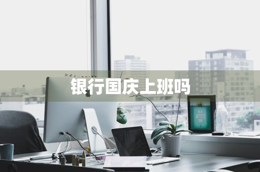 银行国庆上班吗