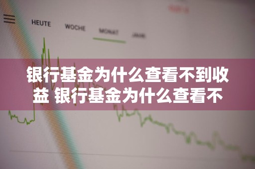 银行基金为什么查看不到收益 银行基金为什么查看不到收益明细