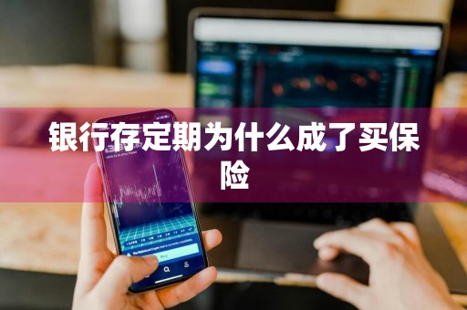 银行存定期为什么成了买保险