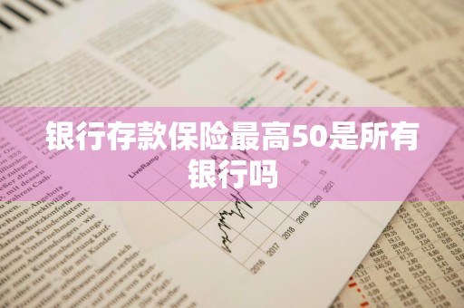 银行存款保险最高50是所有银行吗