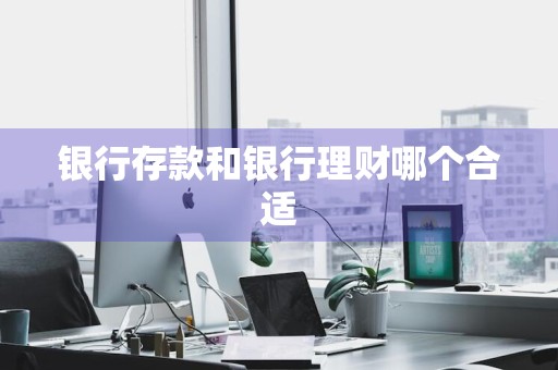 银行存款和银行理财哪个合适