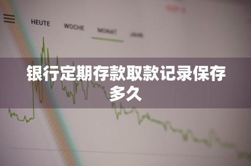 银行定期存款取款记录保存多久