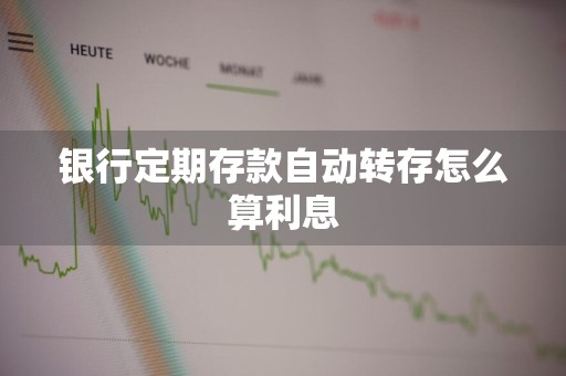 银行定期存款自动转存怎么算利息