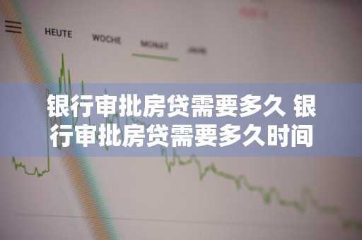 银行审批房贷需要多久 银行审批房贷需要多久时间