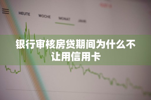 银行审核房贷期间为什么不让用信用卡