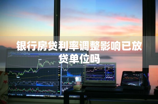 银行房贷利率调整影响已放贷单位吗