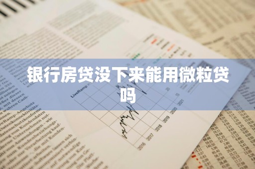 银行房贷没下来能用微粒贷吗