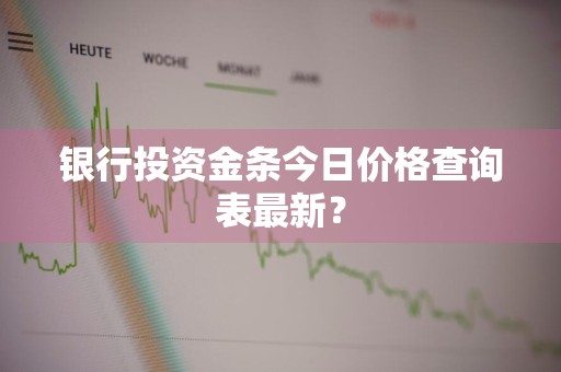银行投资金条今日价格查询表最新？