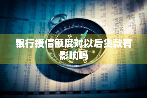 银行授信额度对以后贷款有影响吗