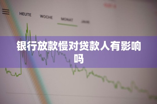 银行放款慢对贷款人有影响吗