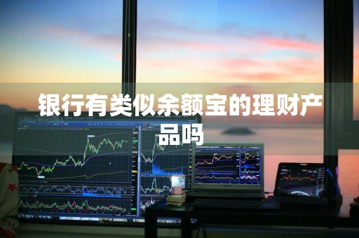 银行有类似余额宝的理财产品吗