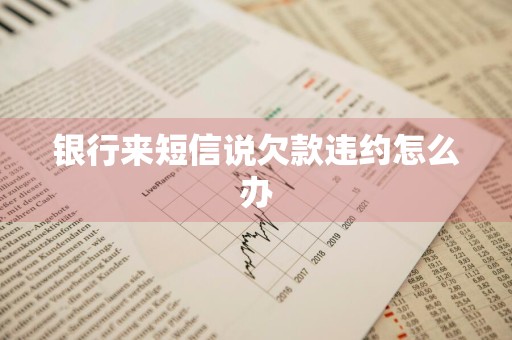 银行来短信说欠款违约怎么办