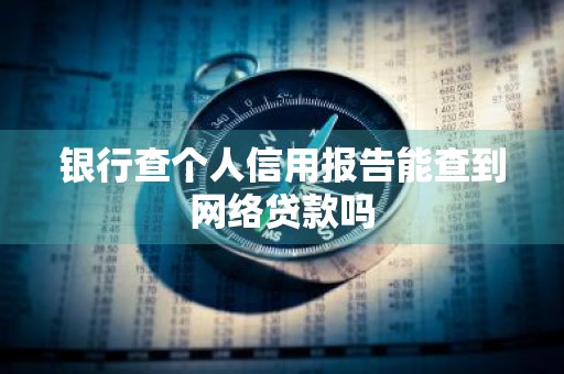 银行查个人信用报告能查到网络贷款吗