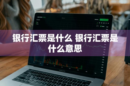 银行汇票是什么 银行汇票是什么意思