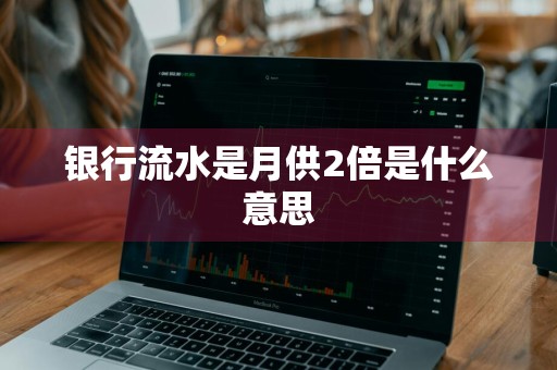 银行流水是月供2倍是什么意思