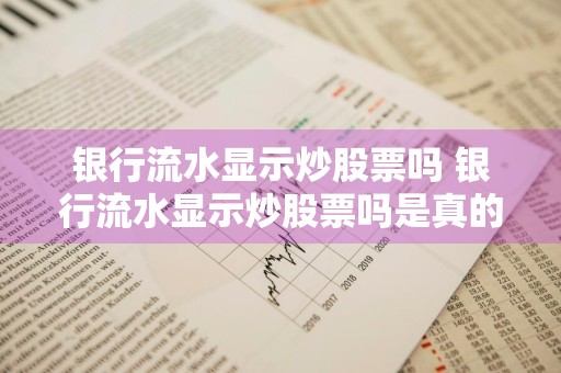 银行流水显示炒股票吗 银行流水显示炒股票吗是真的吗