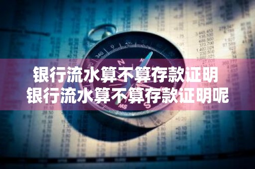 银行流水算不算存款证明 银行流水算不算存款证明呢