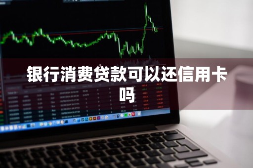 银行消费贷款可以还信用卡吗