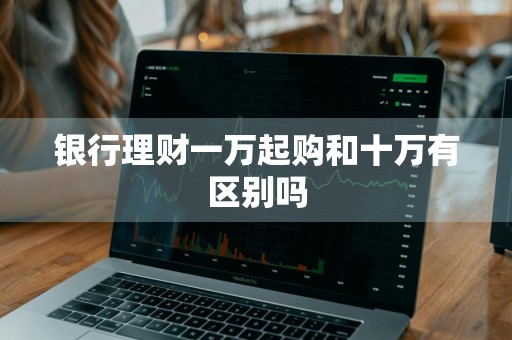 银行理财一万起购和十万有区别吗