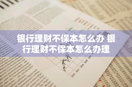银行理财不保本怎么办 银行理财不保本怎么办理