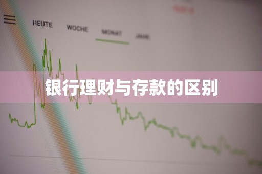 银行理财与存款的区别