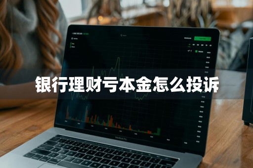 银行理财亏本金怎么投诉
