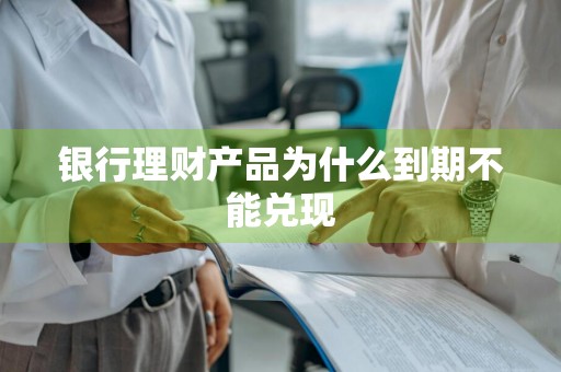 银行理财产品为什么到期不能兑现
