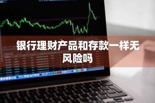 银行理财产品和存款一样无风险吗