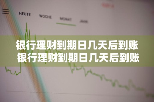 银行理财到期日几天后到账 银行理财到期日几天后到账啊