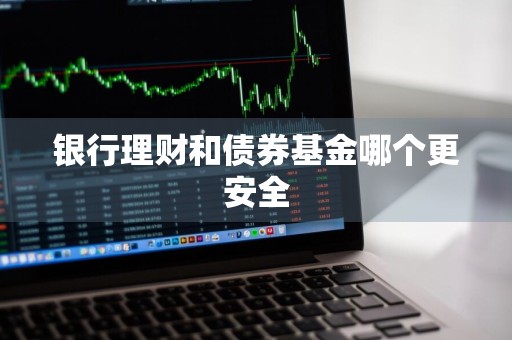 银行理财和债券基金哪个更安全