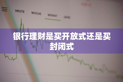 银行理财是买开放式还是买封闭式