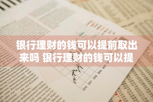 银行理财的钱可以提前取出来吗 银行理财的钱可以提前取出来吗安全吗