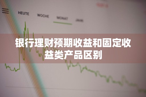 银行理财预期收益和固定收益类产品区别