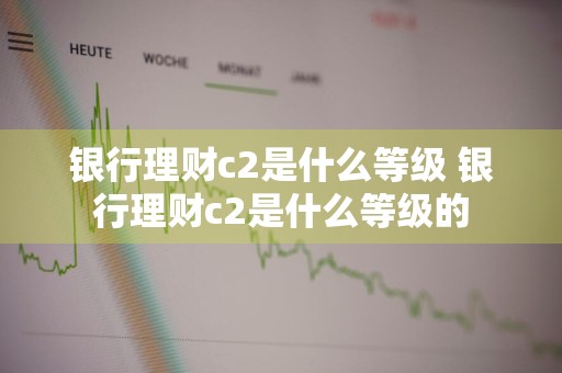 银行理财c2是什么等级 银行理财c2是什么等级的