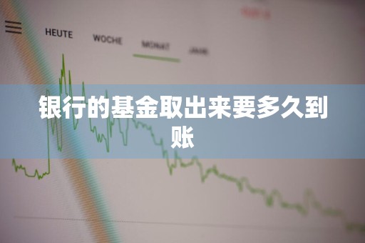 银行的基金取出来要多久到账