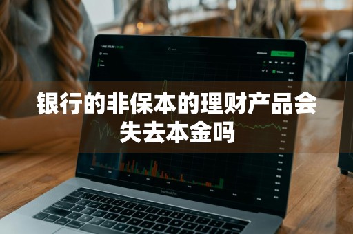银行的非保本的理财产品会失去本金吗