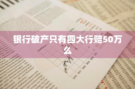银行破产只有四大行赔50万么