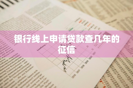 银行线上申请贷款查几年的征信