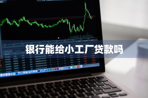 银行能给小工厂贷款吗