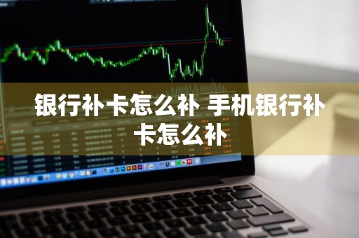 银行补卡怎么补 手机银行补卡怎么补