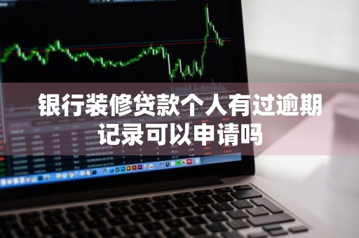 银行装修贷款个人有过逾期记录可以申请吗