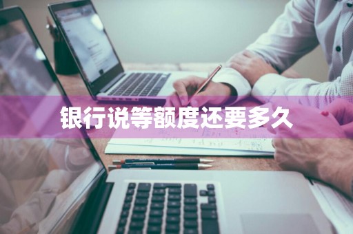 银行说等额度还要多久